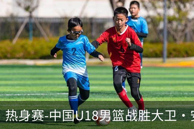热身赛-中国U18男篮战胜大卫·安篮球学院 张子一16+10石洺豪16+3